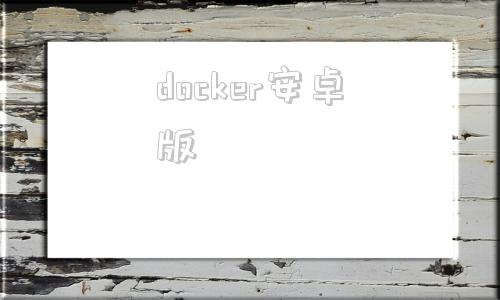 docker安卓版android手机运行docker