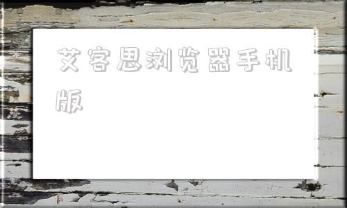 艾客思浏览器手机版艾客思浏览器电视版下载官方